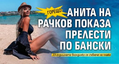 Горещо: Анита на Рачков показа прелести по бански