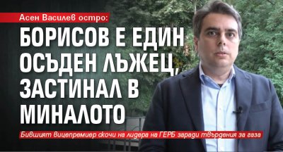 Асен Василев остро: Борисов е един осъден лъжец, застинал в миналото