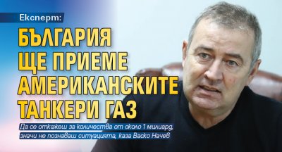 Експерт: България ще приеме американските танкери газ