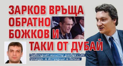 Зарков връща обратно Божков и Таки от Дубай