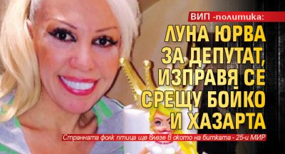 ВИП-политика: Луна юрва за депутат, изправя се срещу Бойко и Хазарта 