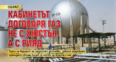ОБРАТ: Кабинетът договаря газ не с Хюстън, а с Рияд
