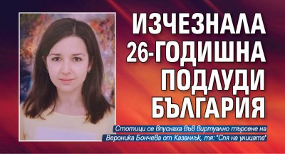 26 годишна млада жена на име Вероника Бончева обявена за издирване