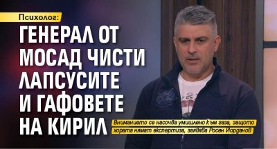 Психолог: Генерал от МОСАД чисти лапсусите и гафовете на Кирил 