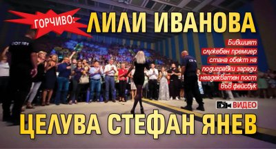 ГОРЧИВО: Лили Иванова целува Стефан Янев (ВИДЕО)