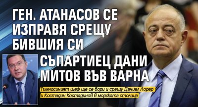 Ген. Атанасов се изправя срещу бившия си съпартиец Дани Митов във Варна 
