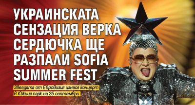 Украинската сензация Верка Сердючка ще разпали Sofia Summer Fest