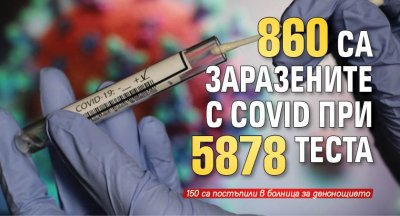 860 са заразените с Covid при 5878 теста