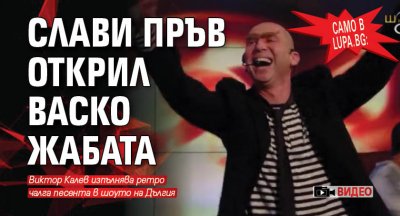 Само в Lupa.bg: Слави пръв открил Васко Жабата (ВИДЕО)