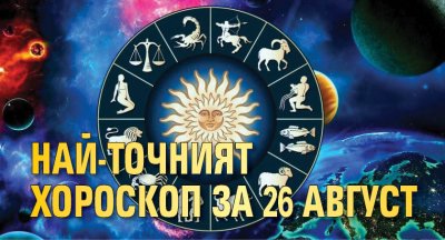 Най-точният хороскоп за 26 август