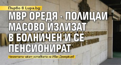 Първо в Lupa.bg: МВР оредя - полицаи масово излизат в болничен и се пенсионират