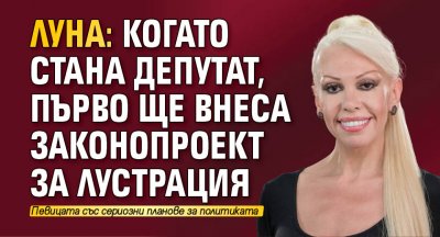 Луна: Когато стана депутат, първо ще внеса законопроект за лустрация