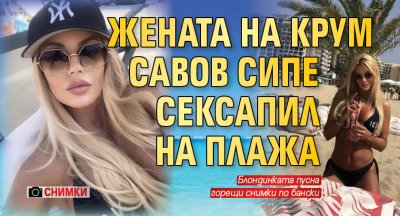Жената на Крум Савов сипе сексапил на плажа (СНИМКИ)