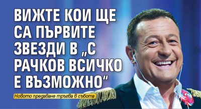 Вижте кои ще са първите звезди в „С Рачков всичко е възможно“