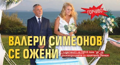 ГОРЧИВО: Валери Симеонов се ожени