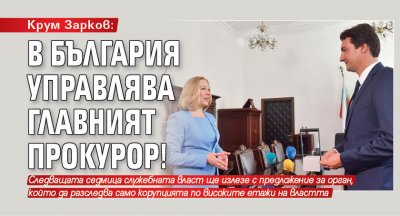 Крум Зарков: В България управлява главният прокурор!