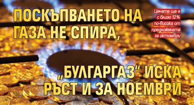 Поскъпването на газа не спира, „Булгаргаз“ иска ръст и за ноември