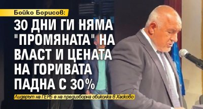 Бойко Борисов: 30 дни ги няма "Промяната" на власт и цената на горивата падна с 30%