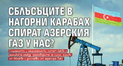 Сблъсъците в Нагорни Карабах спират азерския газ у нас?