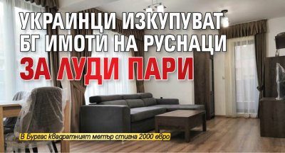 Украинци изкупуват бг имоти на руснаци за луди пари