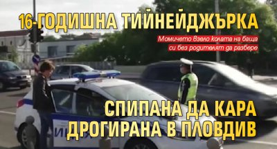 16-годишна тийнейджърка спипана да кара дрогирана в Пловдив