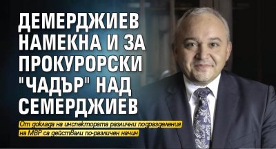 Демерджиев намекна и за прокурорски "чадър" над Семерджиев
