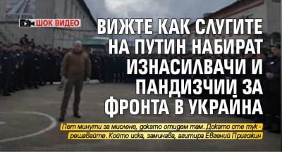 Вижте как слугите на Путин набират изнасилвачи и пандизчии за фронта в Украйна (ШОК ВИДЕО)