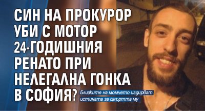 Син на прокурор уби с мотор 24-годишния Ренато при нелегална гонка в София?