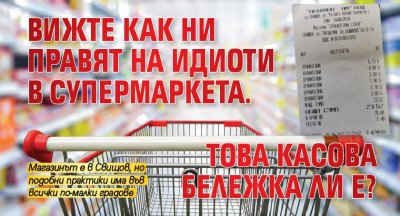 Вижте как ни правят на идиоти в супермаркета.Това касова бележка ли е?