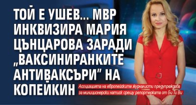 ТОЙ Е УШЕВ... МВР инквизира Мария Цънцарова заради "ваксиниранките антиваксъри" на Копейкин
