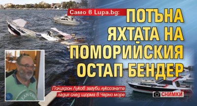 Само в Lupa.bg: Потъна яхтата на поморийския Остап Бендер (СНИМКИ)