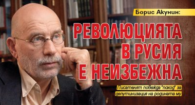 Борис Акунин: Революцията в Русия е неизбежна