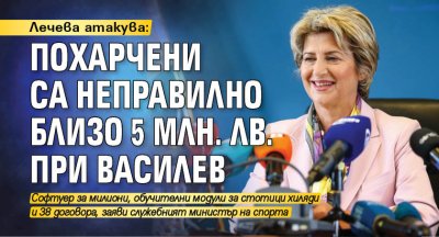 Лечева атакува: Похарчени са неправилно близо 5 млн. лв. при Василев