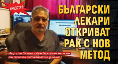 Иноватори: Български лекари откриват рак с нов метод