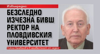 Извънредно: Безследно изчезна бивш ректор на Пловдивския университет