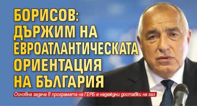 Борисов: Държим на евроатлантическата ориентация на България