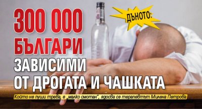 ДЪНОТО: 300 000 българи зависими от дрогата и чашката