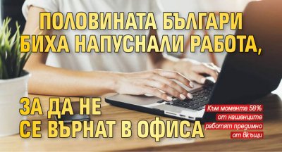 Половината българи биха напуснали работа, за да не се върнат в офиса