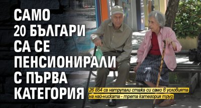 Едва 20 българи са се пенсионирали при условията на най високата
