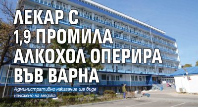 Лекар с 1,9 промила алкохол оперира във Варна