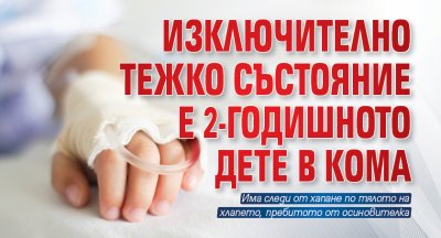 2-годишно дете е в кома в болница „Св. Георги” в