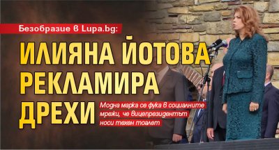 Безобразие в Lupa.bg: Илияна Йотова рекламира дрехи