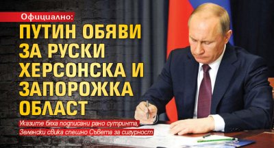 Официално: Путин обяви за руски Херсонска и Запорожка област