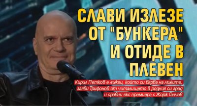 Слави излезе от "бункера" и отиде в Плевен