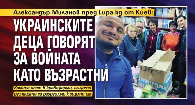 Александър Миланов пред Lupa.bg от Киев: Украинските деца говорят за войната като възрастни