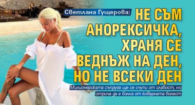 Светлана Гущерова: Не съм анорексичка, храня се веднъж на ден, но не всеки ден