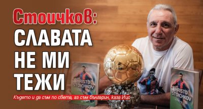 Стоичков: Славата не ми тежи