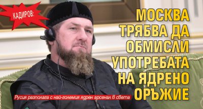 Кадиров: Москва трябва да обмисли употребата на ядрено оръжие