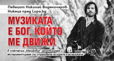 Певецът Николай Воденичаров-Никеца пред Lupa.bg: Музиката е Бог, който ме движи