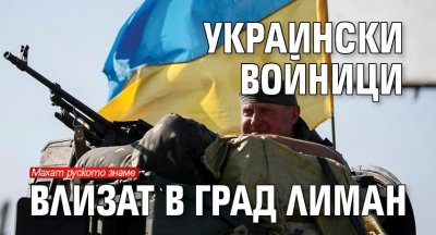 Украински войници влизат в град Лиман